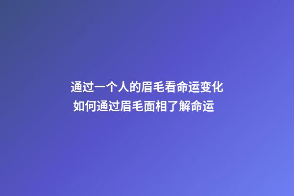 通过一个人的眉毛看命运变化 如何通过眉毛面相了解命运